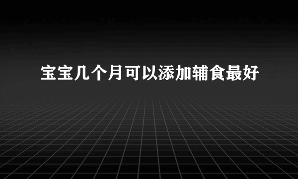 宝宝几个月可以添加辅食最好