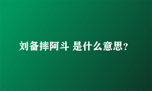 刘备摔阿斗 是什么意思？