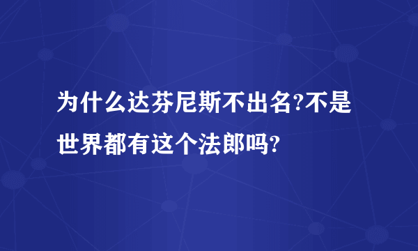 为什么达芬尼斯不出名?不是世界都有这个法郎吗?