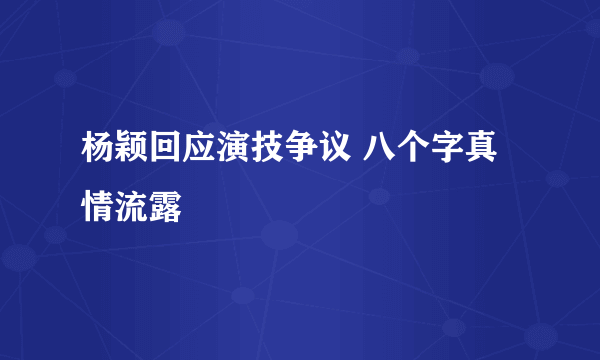 杨颖回应演技争议 八个字真情流露