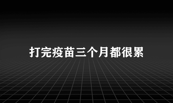 打完疫苗三个月都很累