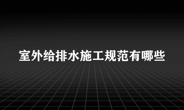 室外给排水施工规范有哪些