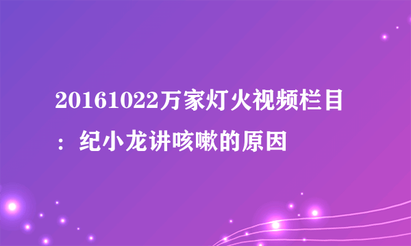 20161022万家灯火视频栏目：纪小龙讲咳嗽的原因