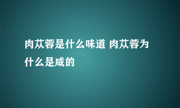 肉苁蓉是什么味道 肉苁蓉为什么是咸的