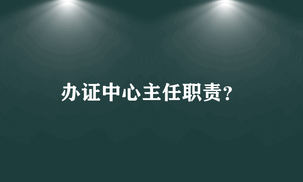 办证中心主任职责？