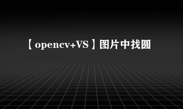 【opencv+VS】图片中找圆