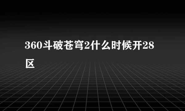 360斗破苍穹2什么时候开28区