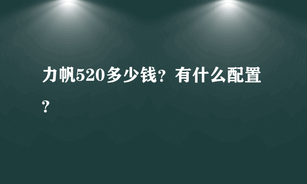 力帆520多少钱？有什么配置？