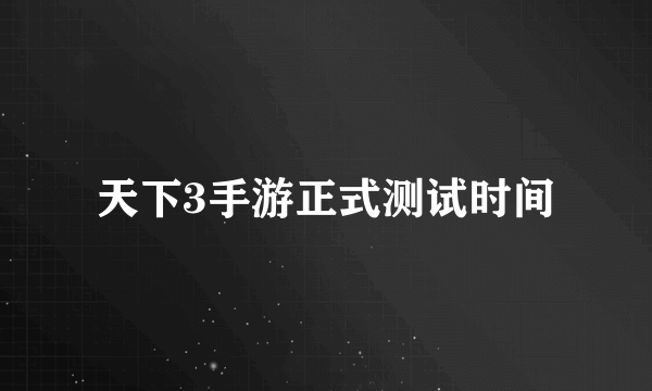 天下3手游正式测试时间