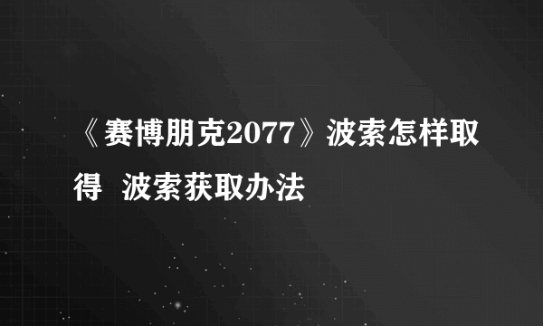 《赛博朋克2077》波索怎样取得  波索获取办法