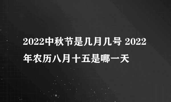 2022中秋节是几月几号 2022年农历八月十五是哪一天