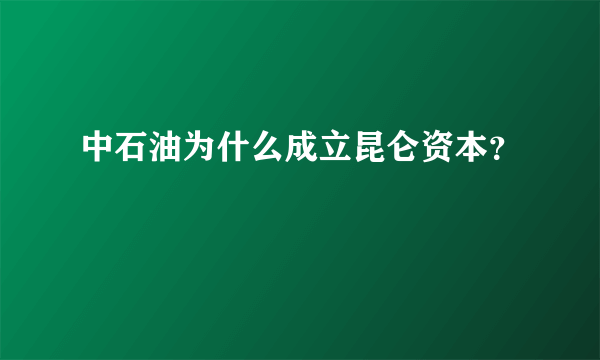 中石油为什么成立昆仑资本？