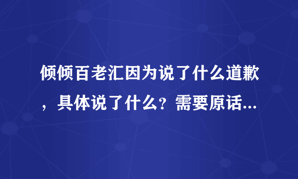 倾倾百老汇因为说了什么道歉，具体说了什么？需要原话，谢谢。