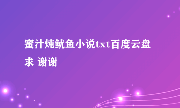 蜜汁炖鱿鱼小说txt百度云盘 求 谢谢