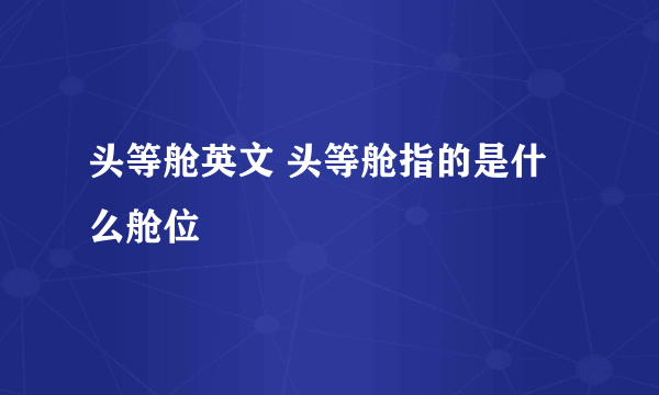 头等舱英文 头等舱指的是什么舱位