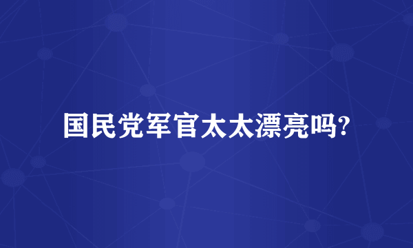 国民党军官太太漂亮吗?