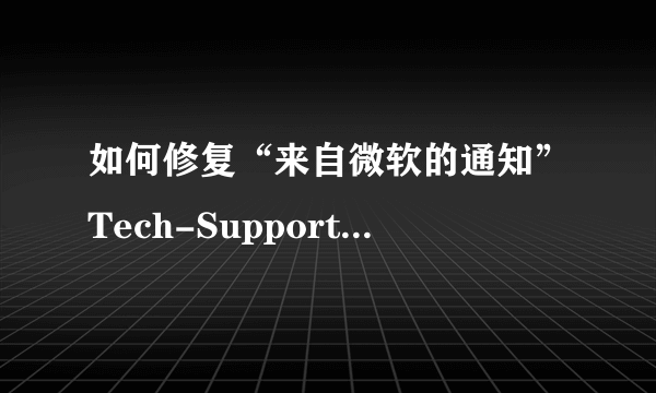 如何修复“来自微软的通知”Tech-Support-Scam