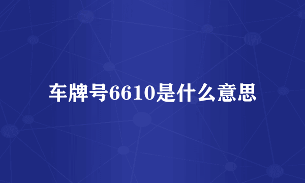 车牌号6610是什么意思