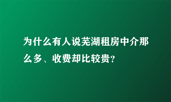 为什么有人说芜湖租房中介那么多、收费却比较贵？