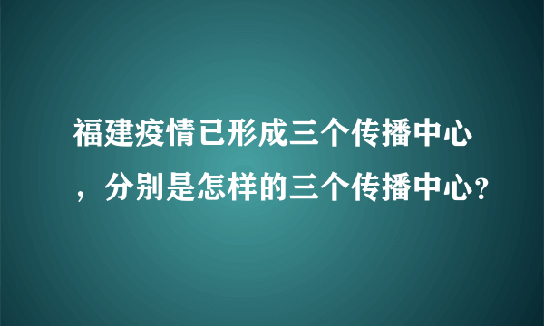 福建疫情已形成三个传播中心，分别是怎样的三个传播中心？