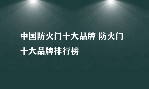 中国防火门十大品牌 防火门十大品牌排行榜