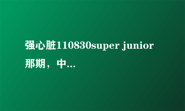 强心脏110830super junior那期，中途有出现一些歌曲，都是什么歌曲？