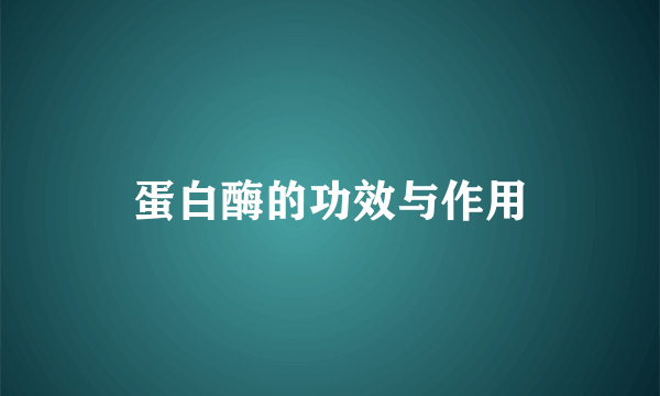 蛋白酶的功效与作用