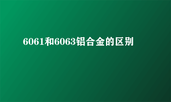 6061和6063铝合金的区别