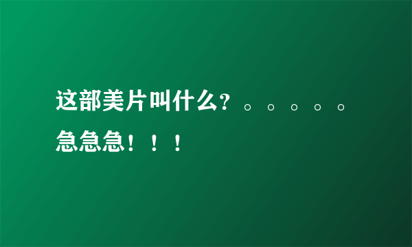 这部美片叫什么？。。。。。急急急！！！