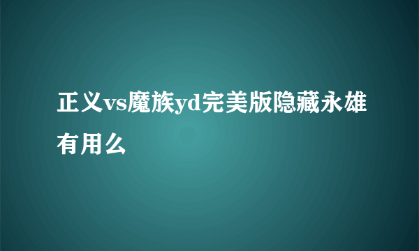 正义vs魔族yd完美版隐藏永雄有用么