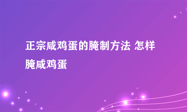 正宗咸鸡蛋的腌制方法 怎样腌咸鸡蛋