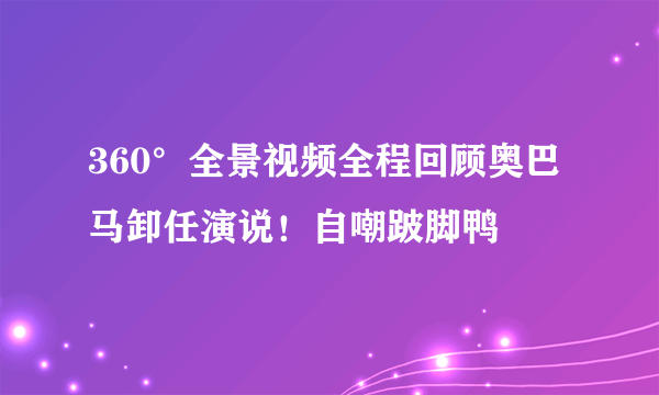 360°全景视频全程回顾奥巴马卸任演说！自嘲跛脚鸭