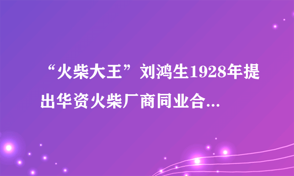 “火柴大王”刘鸿生1928年提出华资火柴厂商同业合并的竞争策略，后极力促成火柴业的同业联合，先后组建了“全国火柴同业联合会”“大中华火柴公司”等组织，实行规模经营。实行这一策略的主要原因是（  ）A. 获取高额利润B. 面临外资竞争C. 提高管理效率D. 创新经营模式