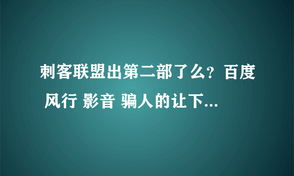 刺客联盟出第二部了么？百度 风行 影音 骗人的让下个播放器就有 也没有 有的说12年上映有的说14年