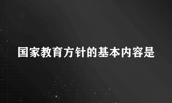 国家教育方针的基本内容是