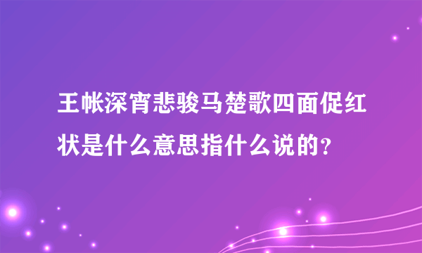 王帐深宵悲骏马楚歌四面促红状是什么意思指什么说的？