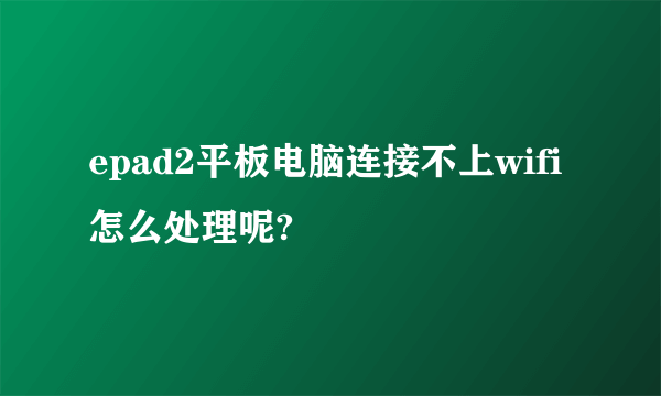 epad2平板电脑连接不上wifi怎么处理呢?