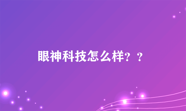 眼神科技怎么样？？