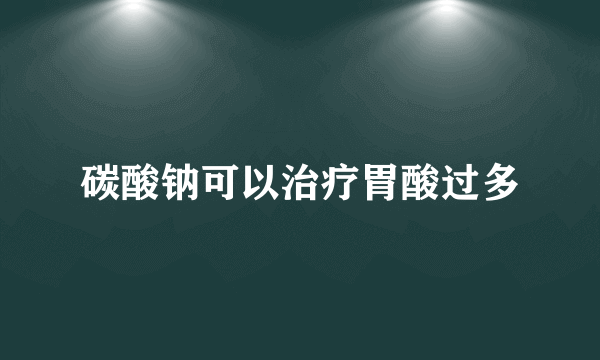 碳酸钠可以治疗胃酸过多