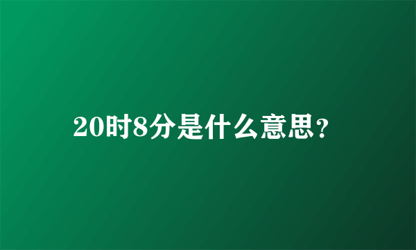 20时8分是什么意思？