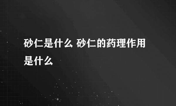 砂仁是什么 砂仁的药理作用是什么