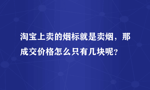 淘宝上卖的烟标就是卖烟，那成交价格怎么只有几块呢？