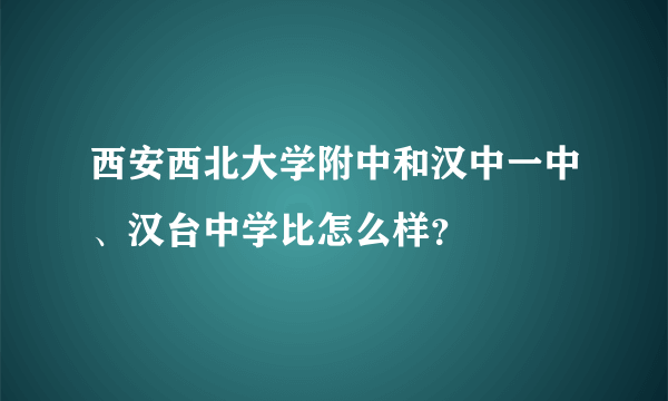 西安西北大学附中和汉中一中、汉台中学比怎么样？