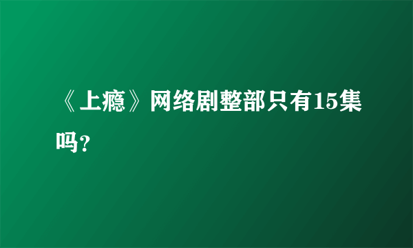 《上瘾》网络剧整部只有15集吗？