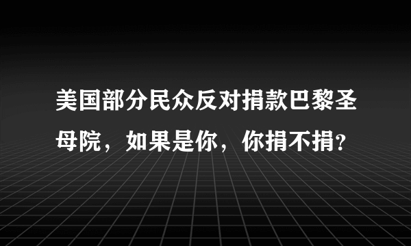 美国部分民众反对捐款巴黎圣母院，如果是你，你捐不捐？