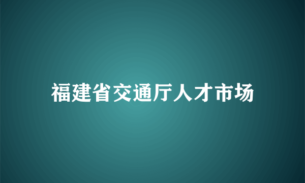 福建省交通厅人才市场