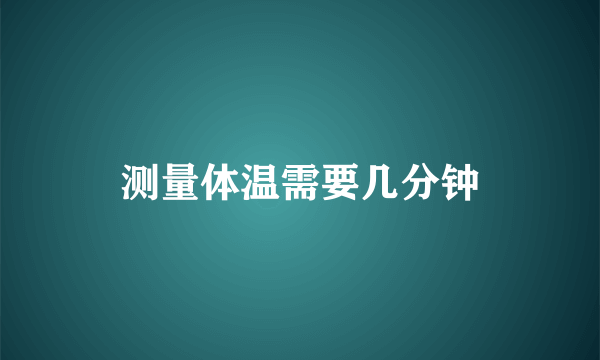 测量体温需要几分钟