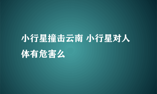 小行星撞击云南 小行星对人体有危害么