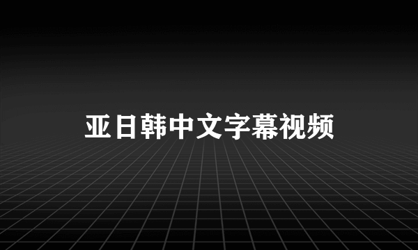 亚日韩中文字幕视频