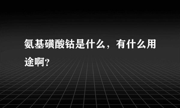 氨基磺酸钴是什么，有什么用途啊？